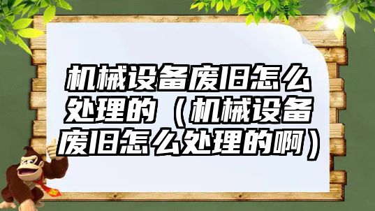 機械設(shè)備廢舊怎么處理的（機械設(shè)備廢舊怎么處理的?。?/>	
								</i>
								<p class=