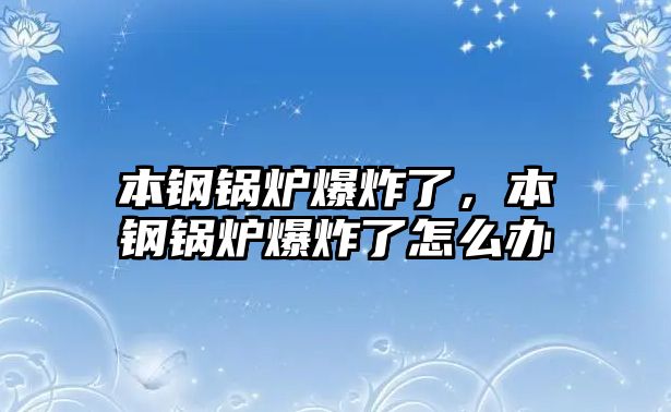 本鋼鍋爐爆炸了，本鋼鍋爐爆炸了怎么辦