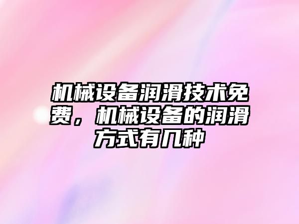 機械設備潤滑技術(shù)免費，機械設備的潤滑方式有幾種