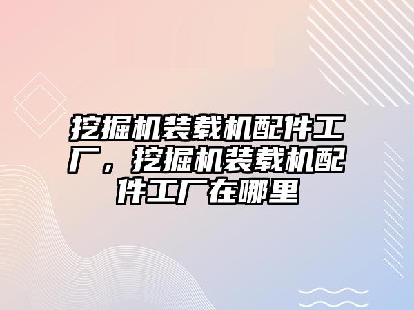 挖掘機裝載機配件工廠，挖掘機裝載機配件工廠在哪里