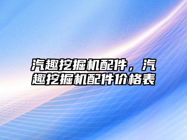 汽趣挖掘機配件，汽趣挖掘機配件價格表