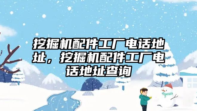 挖掘機配件工廠電話地址，挖掘機配件工廠電話地址查詢