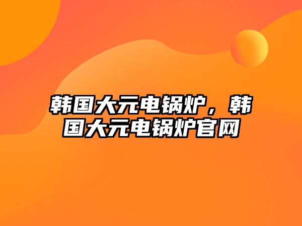 韓國大元電鍋爐，韓國大元電鍋爐官網(wǎng)