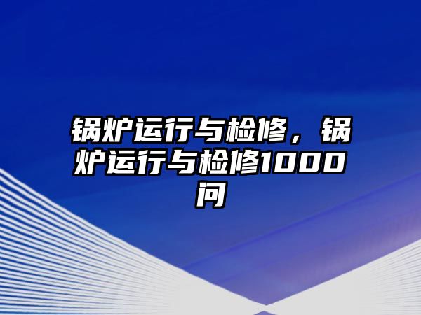 鍋爐運(yùn)行與檢修，鍋爐運(yùn)行與檢修1000問