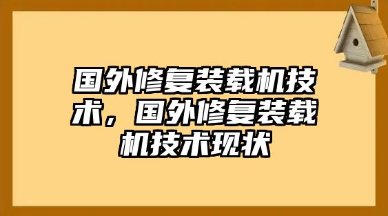 國(guó)外修復(fù)裝載機(jī)技術(shù)，國(guó)外修復(fù)裝載機(jī)技術(shù)現(xiàn)狀