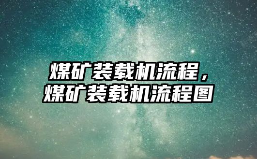 煤礦裝載機(jī)流程，煤礦裝載機(jī)流程圖