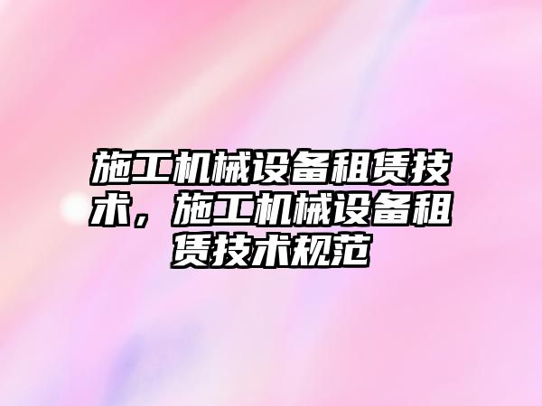 施工機械設備租賃技術，施工機械設備租賃技術規(guī)范