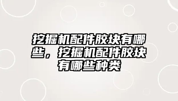 挖掘機配件膠塊有哪些，挖掘機配件膠塊有哪些種類