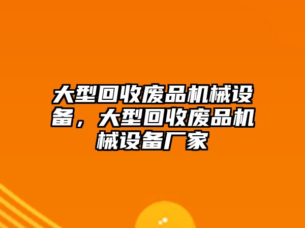 大型回收廢品機(jī)械設(shè)備，大型回收廢品機(jī)械設(shè)備廠家