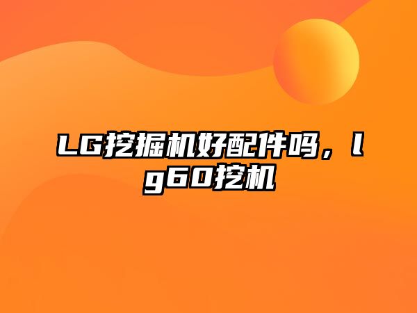 LG挖掘機(jī)好配件嗎，lg60挖機(jī)