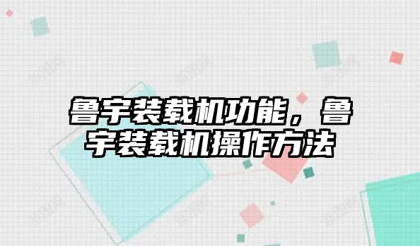 魯宇裝載機功能，魯宇裝載機操作方法