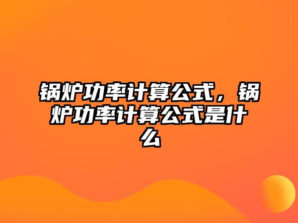 鍋爐功率計(jì)算公式，鍋爐功率計(jì)算公式是什么