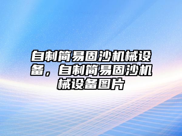 自制簡(jiǎn)易固沙機(jī)械設(shè)備，自制簡(jiǎn)易固沙機(jī)械設(shè)備圖片