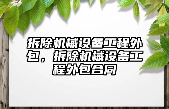 拆除機(jī)械設(shè)備工程外包，拆除機(jī)械設(shè)備工程外包合同