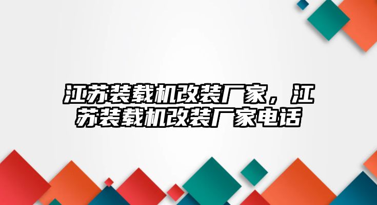 江蘇裝載機(jī)改裝廠家，江蘇裝載機(jī)改裝廠家電話