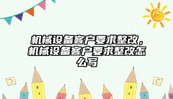 機(jī)械設(shè)備客戶要求整改，機(jī)械設(shè)備客戶要求整改怎么寫