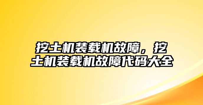 挖土機(jī)裝載機(jī)故障，挖土機(jī)裝載機(jī)故障代碼大全