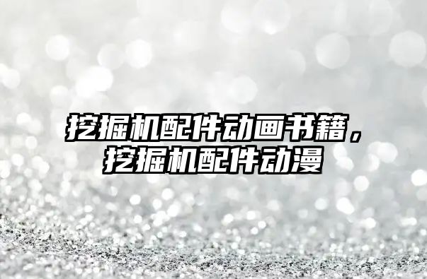 挖掘機配件動畫書籍，挖掘機配件動漫