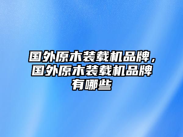 國(guó)外原木裝載機(jī)品牌，國(guó)外原木裝載機(jī)品牌有哪些