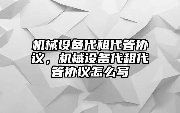 機械設(shè)備代租代管協(xié)議，機械設(shè)備代租代管協(xié)議怎么寫