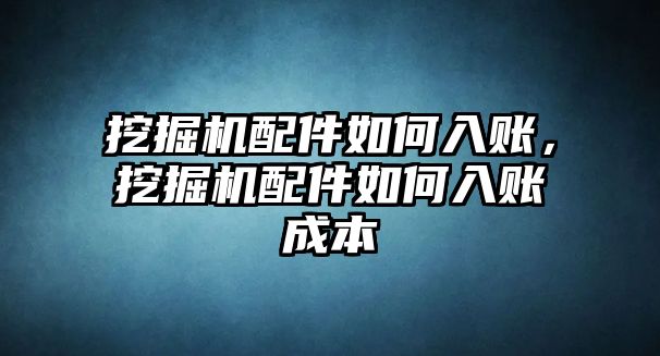 挖掘機(jī)配件如何入賬，挖掘機(jī)配件如何入賬成本