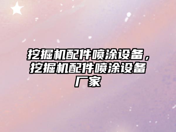 挖掘機(jī)配件噴涂設(shè)備，挖掘機(jī)配件噴涂設(shè)備廠家