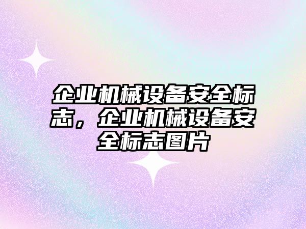 企業(yè)機械設(shè)備安全標志，企業(yè)機械設(shè)備安全標志圖片