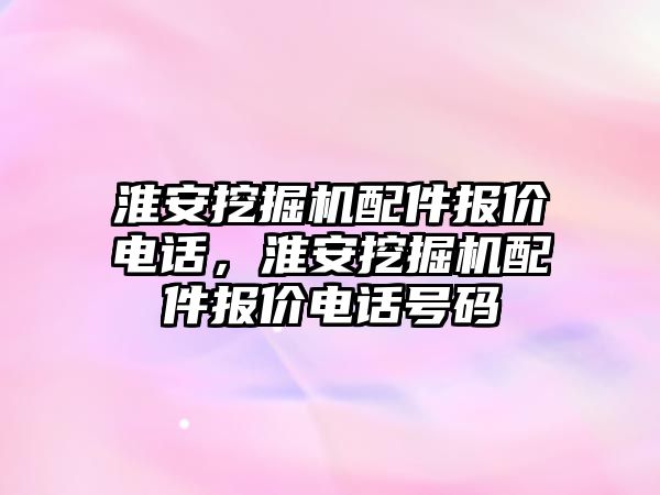 淮安挖掘機配件報價電話，淮安挖掘機配件報價電話號碼