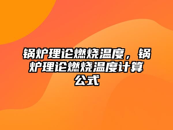 鍋爐理論燃燒溫度，鍋爐理論燃燒溫度計算公式