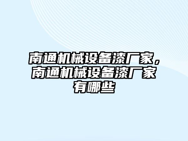 南通機(jī)械設(shè)備漆廠家，南通機(jī)械設(shè)備漆廠家有哪些