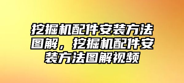 挖掘機(jī)配件安裝方法圖解，挖掘機(jī)配件安裝方法圖解視頻