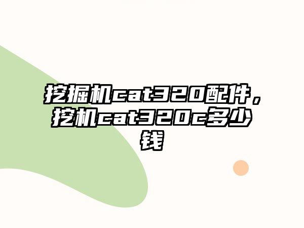 挖掘機cat320配件，挖機cat320c多少錢