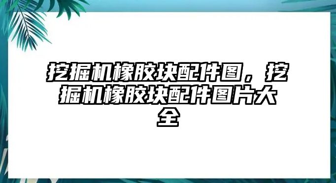 挖掘機橡膠塊配件圖，挖掘機橡膠塊配件圖片大全