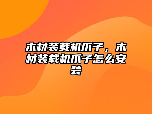 木材裝載機爪子，木材裝載機爪子怎么安裝