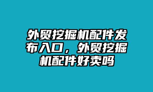 外貿(mào)挖掘機配件發(fā)布入口，外貿(mào)挖掘機配件好賣嗎