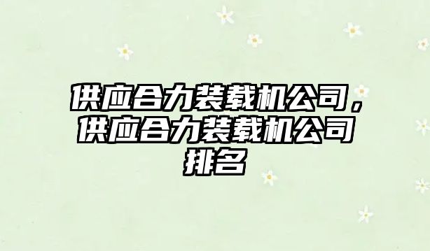 供應(yīng)合力裝載機(jī)公司，供應(yīng)合力裝載機(jī)公司排名