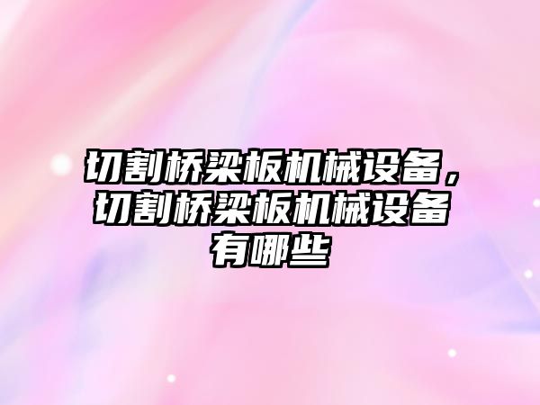 切割橋梁板機械設(shè)備，切割橋梁板機械設(shè)備有哪些