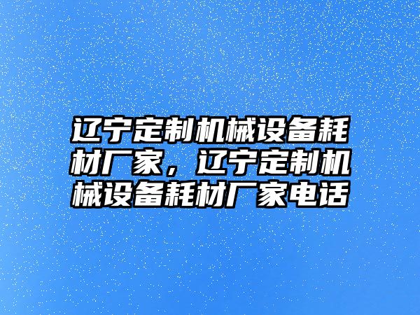 遼寧定制機械設(shè)備耗材廠家，遼寧定制機械設(shè)備耗材廠家電話