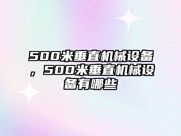 500米垂直機械設(shè)備，500米垂直機械設(shè)備有哪些