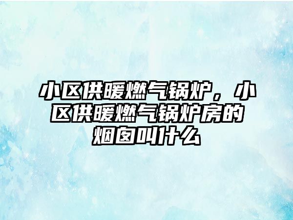 小區(qū)供暖燃?xì)忮仩t，小區(qū)供暖燃?xì)忮仩t房的煙囪叫什么