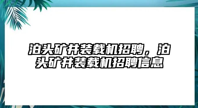 泊頭礦井裝載機(jī)招聘，泊頭礦井裝載機(jī)招聘信息