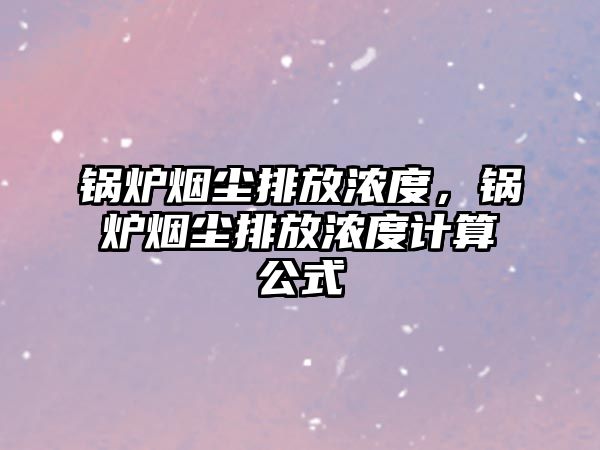 鍋爐煙塵排放濃度，鍋爐煙塵排放濃度計算公式