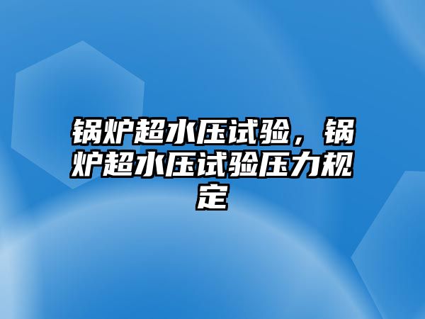 鍋爐超水壓試驗，鍋爐超水壓試驗壓力規(guī)定