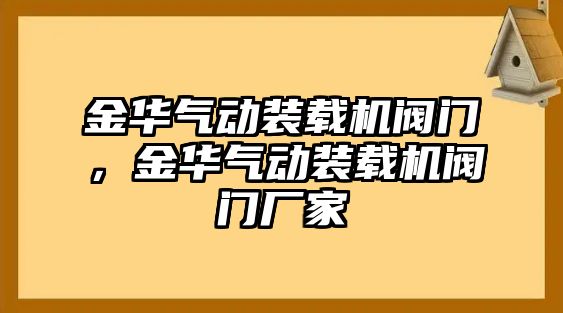 金華氣動(dòng)裝載機(jī)閥門，金華氣動(dòng)裝載機(jī)閥門廠家