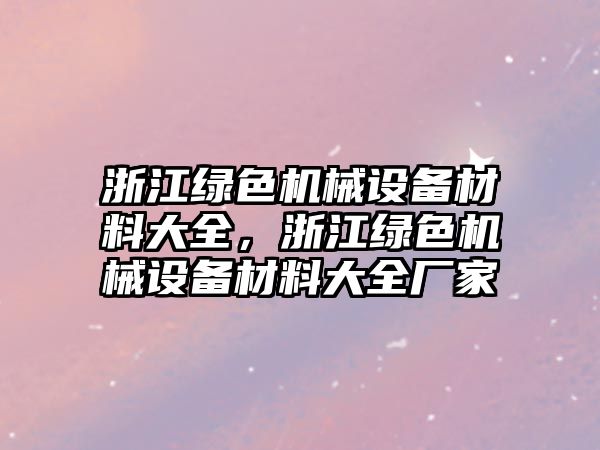 浙江綠色機械設(shè)備材料大全，浙江綠色機械設(shè)備材料大全廠家