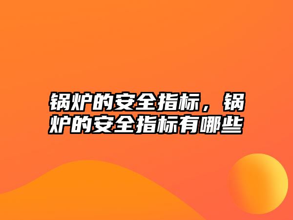 鍋爐的安全指標(biāo)，鍋爐的安全指標(biāo)有哪些