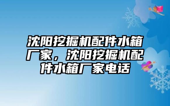 沈陽挖掘機(jī)配件水箱廠家，沈陽挖掘機(jī)配件水箱廠家電話