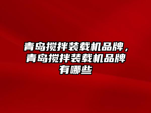 青島攪拌裝載機品牌，青島攪拌裝載機品牌有哪些