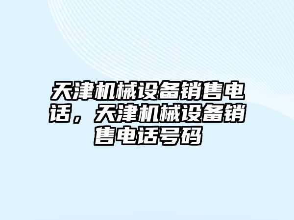 天津機械設(shè)備銷售電話，天津機械設(shè)備銷售電話號碼