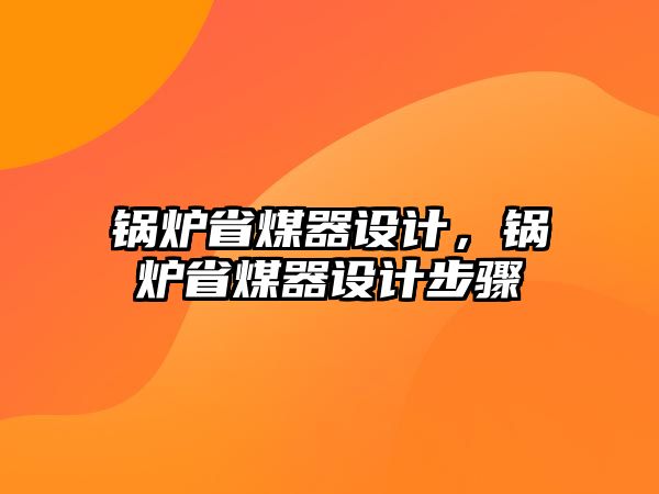 鍋爐省煤器設(shè)計，鍋爐省煤器設(shè)計步驟